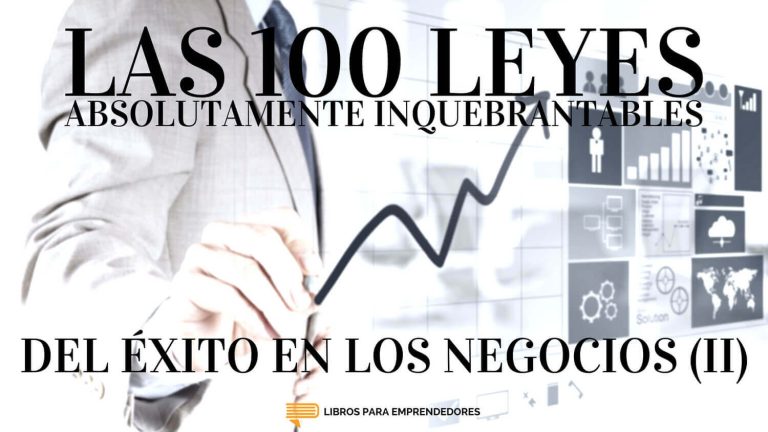 Las 100 Leyes Absolutamente Inquebrantables del Éxito en los Negocios (II)