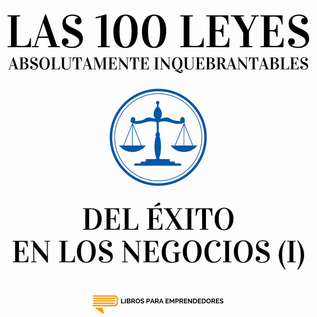 Las 100 Leyes Absolutamente Inquebrantables del Éxito en los Negocios (I)